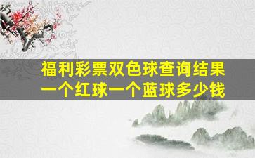 福利彩票双色球查询结果一个红球一个蓝球多少钱