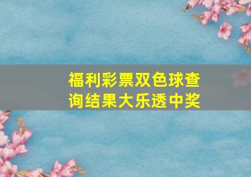 福利彩票双色球查询结果大乐透中奖