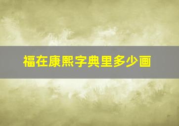 福在康熙字典里多少画