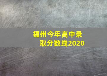 福州今年高中录取分数线2020