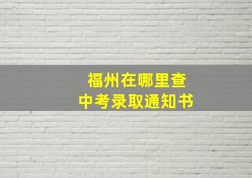 福州在哪里查中考录取通知书