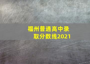 福州普通高中录取分数线2021