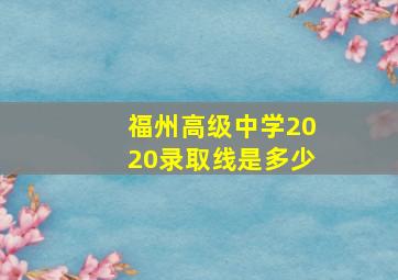 福州高级中学2020录取线是多少