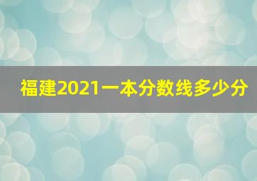 福建2021一本分数线多少分