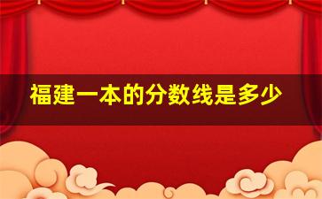 福建一本的分数线是多少