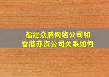 福建众腾网络公司和香港亦资公司关系如何