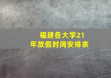 福建各大学21年放假时间安排表