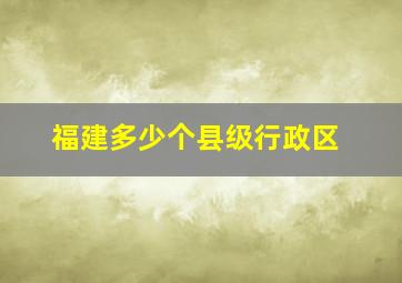 福建多少个县级行政区