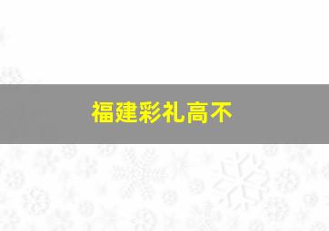 福建彩礼高不