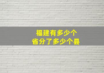 福建有多少个省分了多少个县