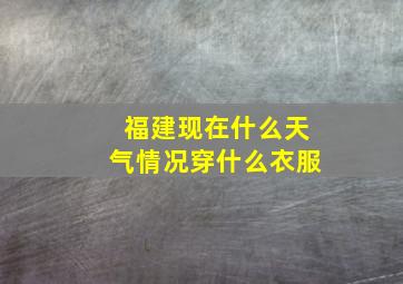 福建现在什么天气情况穿什么衣服