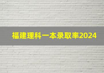 福建理科一本录取率2024