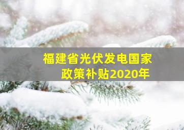 福建省光伏发电国家政策补贴2020年