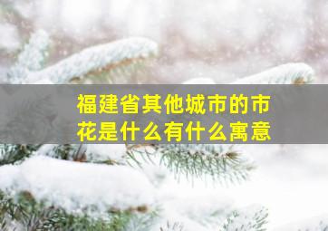 福建省其他城市的市花是什么有什么寓意