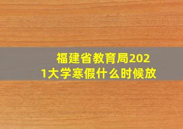 福建省教育局2021大学寒假什么时候放