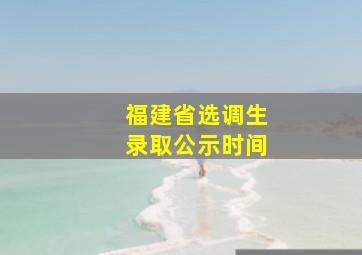 福建省选调生录取公示时间