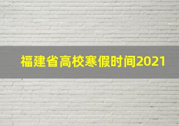 福建省高校寒假时间2021