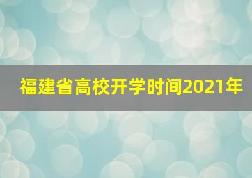 福建省高校开学时间2021年