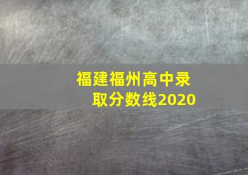 福建福州高中录取分数线2020