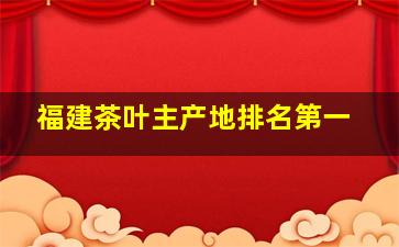 福建茶叶主产地排名第一