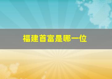 福建首富是哪一位