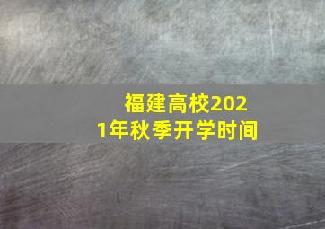 福建高校2021年秋季开学时间