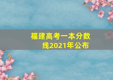 福建高考一本分数线2021年公布