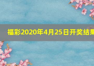 福彩2020年4月25日开奖结果