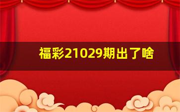 福彩21029期出了啥