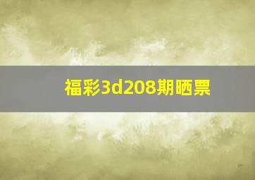 福彩3d208期晒票