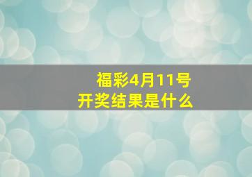 福彩4月11号开奖结果是什么