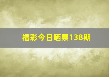 福彩今日晒票138期