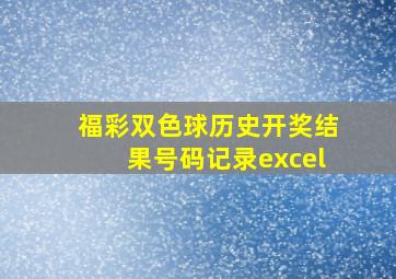 福彩双色球历史开奖结果号码记录excel