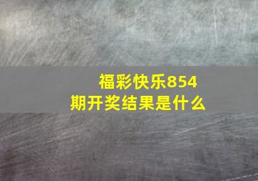 福彩快乐854期开奖结果是什么