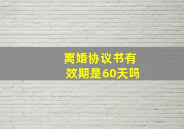 离婚协议书有效期是60天吗