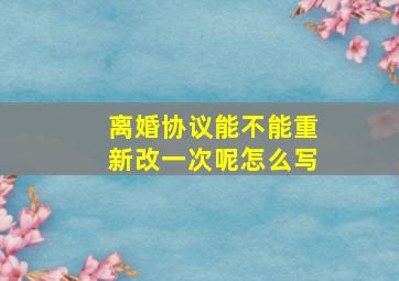 离婚协议能不能重新改一次呢怎么写