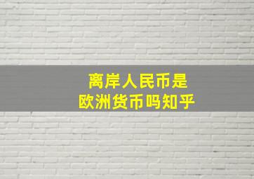 离岸人民币是欧洲货币吗知乎