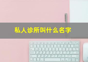 私人诊所叫什么名字