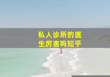 私人诊所的医生厉害吗知乎