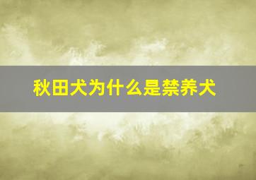 秋田犬为什么是禁养犬