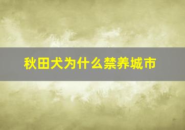 秋田犬为什么禁养城市