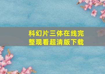 科幻片三体在线完整观看超清版下载