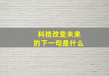 科技改变未来的下一句是什么