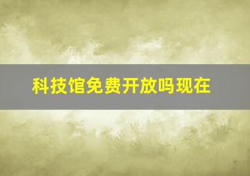 科技馆免费开放吗现在