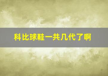 科比球鞋一共几代了啊