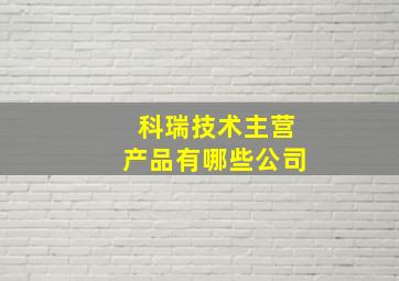 科瑞技术主营产品有哪些公司