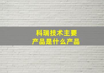 科瑞技术主要产品是什么产品