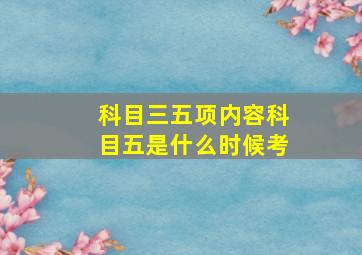 科目三五项内容科目五是什么时候考