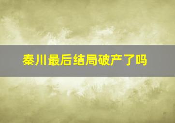 秦川最后结局破产了吗