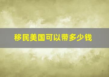 移民美国可以带多少钱